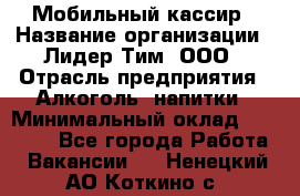 Мобильный кассир › Название организации ­ Лидер Тим, ООО › Отрасль предприятия ­ Алкоголь, напитки › Минимальный оклад ­ 38 000 - Все города Работа » Вакансии   . Ненецкий АО,Коткино с.